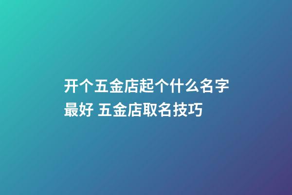 开个五金店起个什么名字最好 五金店取名技巧-第1张-店铺起名-玄机派